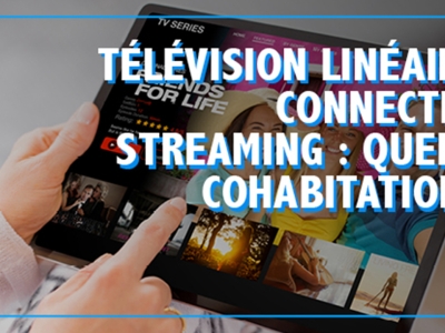 Télévision linéaire, connectée, streaming : quelle cohabitation ?
